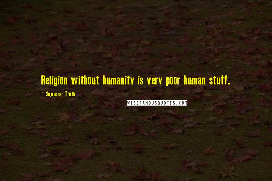 Sojourner Truth Quotes: Religion without humanity is very poor human stuff.