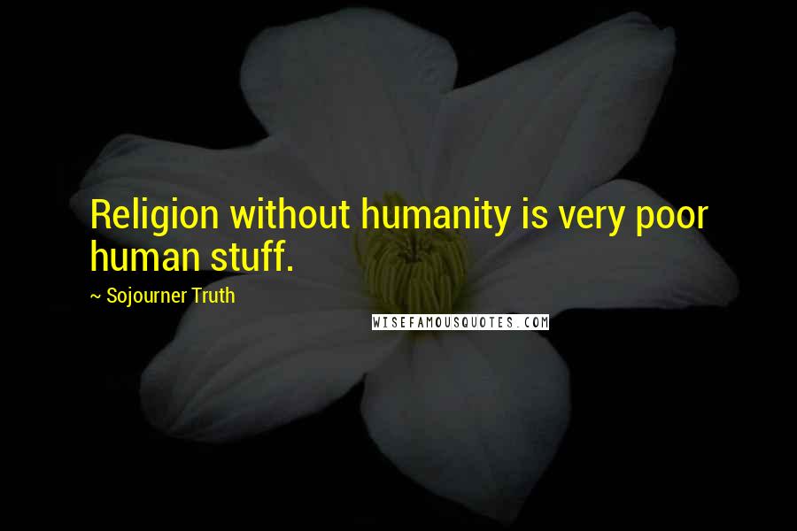 Sojourner Truth Quotes: Religion without humanity is very poor human stuff.