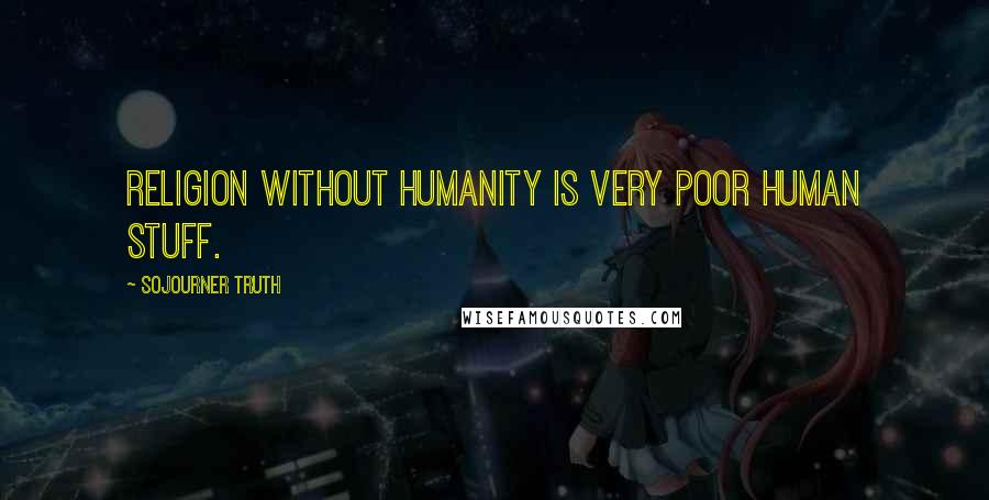 Sojourner Truth Quotes: Religion without humanity is very poor human stuff.