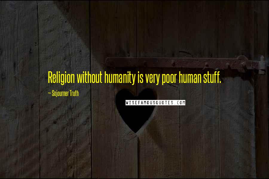 Sojourner Truth Quotes: Religion without humanity is very poor human stuff.