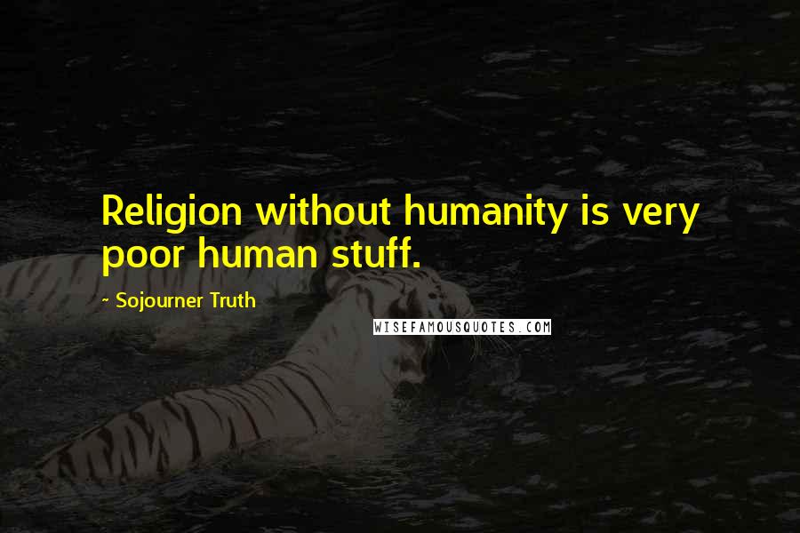 Sojourner Truth Quotes: Religion without humanity is very poor human stuff.