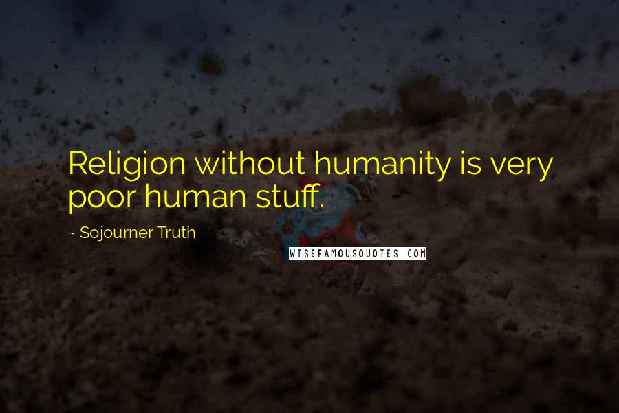 Sojourner Truth Quotes: Religion without humanity is very poor human stuff.