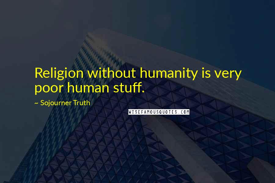 Sojourner Truth Quotes: Religion without humanity is very poor human stuff.