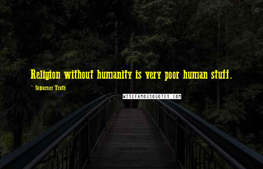 Sojourner Truth Quotes: Religion without humanity is very poor human stuff.