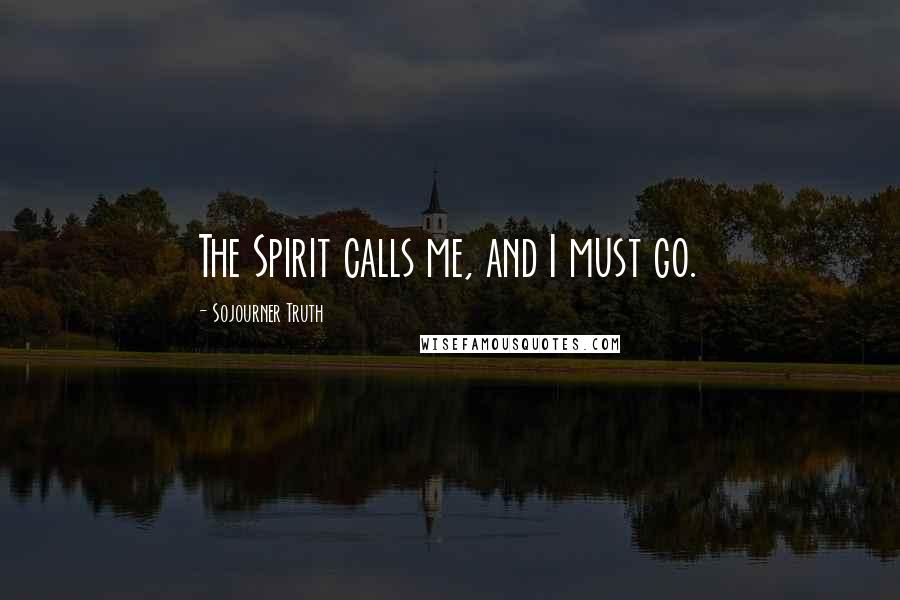 Sojourner Truth Quotes: The Spirit calls me, and I must go.