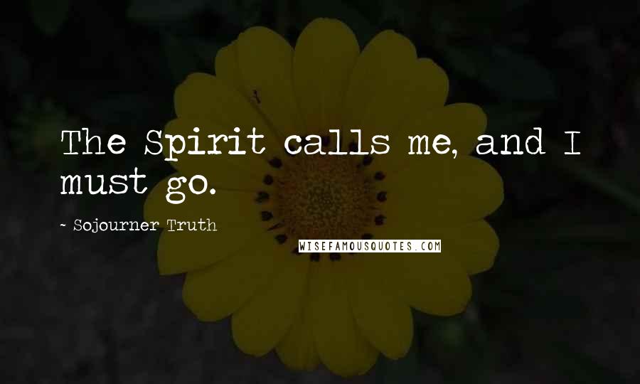 Sojourner Truth Quotes: The Spirit calls me, and I must go.