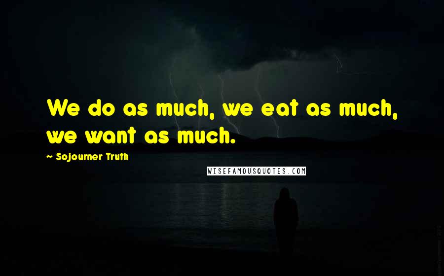 Sojourner Truth Quotes: We do as much, we eat as much, we want as much.