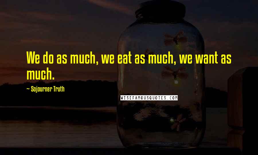 Sojourner Truth Quotes: We do as much, we eat as much, we want as much.