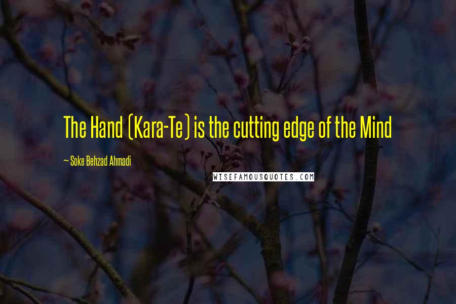 Soke Behzad Ahmadi Quotes: The Hand (Kara-Te) is the cutting edge of the Mind