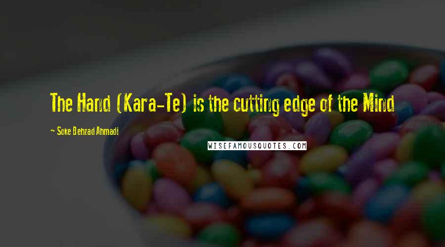 Soke Behzad Ahmadi Quotes: The Hand (Kara-Te) is the cutting edge of the Mind