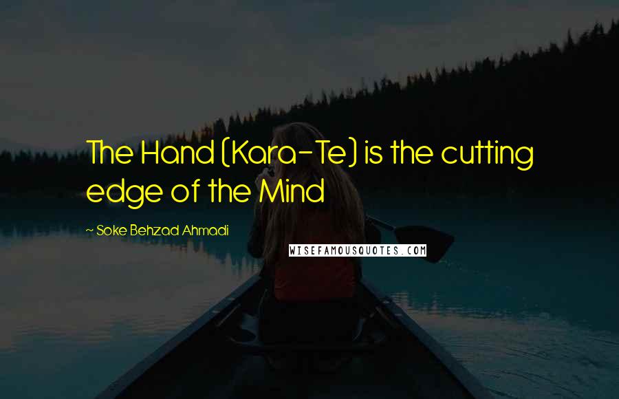 Soke Behzad Ahmadi Quotes: The Hand (Kara-Te) is the cutting edge of the Mind