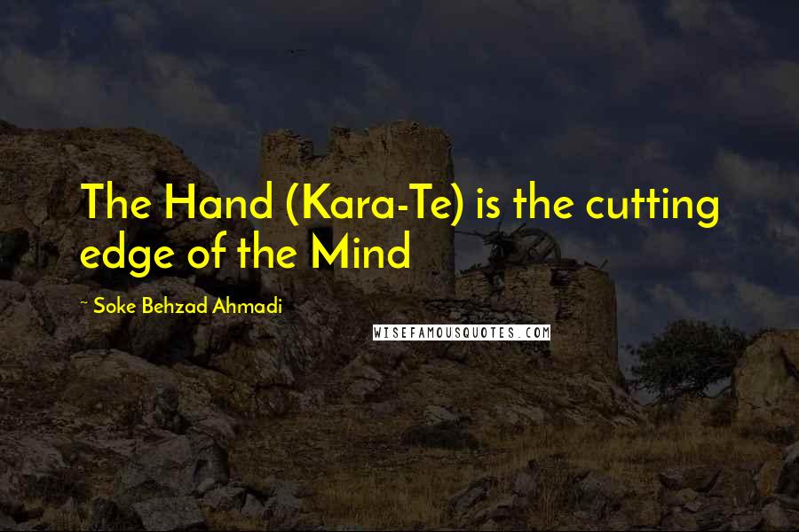 Soke Behzad Ahmadi Quotes: The Hand (Kara-Te) is the cutting edge of the Mind