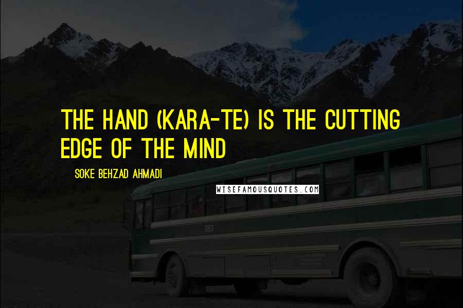 Soke Behzad Ahmadi Quotes: The Hand (Kara-Te) is the cutting edge of the Mind