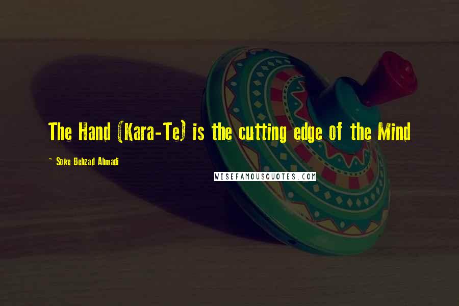 Soke Behzad Ahmadi Quotes: The Hand (Kara-Te) is the cutting edge of the Mind