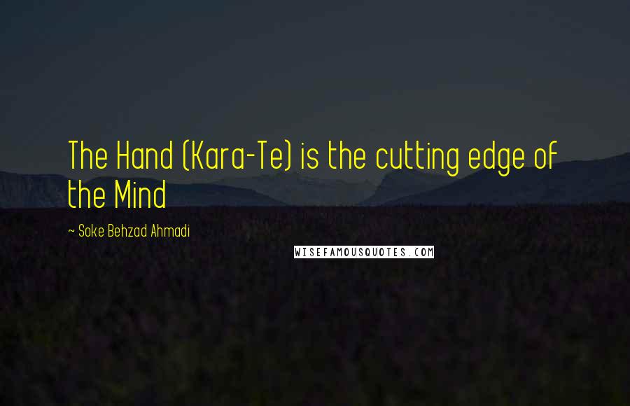 Soke Behzad Ahmadi Quotes: The Hand (Kara-Te) is the cutting edge of the Mind