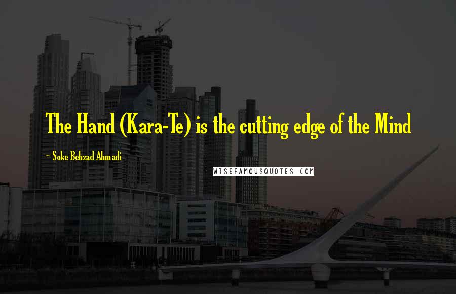 Soke Behzad Ahmadi Quotes: The Hand (Kara-Te) is the cutting edge of the Mind