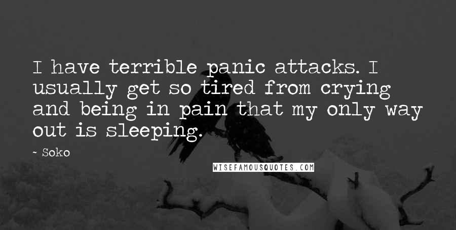 Soko Quotes: I have terrible panic attacks. I usually get so tired from crying and being in pain that my only way out is sleeping.