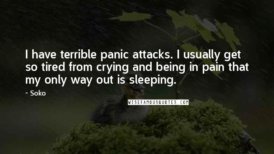Soko Quotes: I have terrible panic attacks. I usually get so tired from crying and being in pain that my only way out is sleeping.