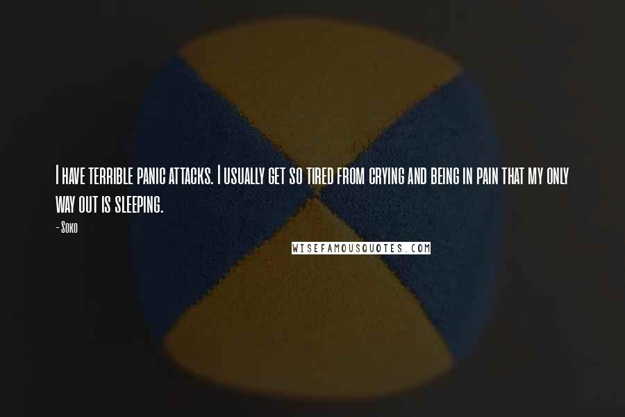 Soko Quotes: I have terrible panic attacks. I usually get so tired from crying and being in pain that my only way out is sleeping.