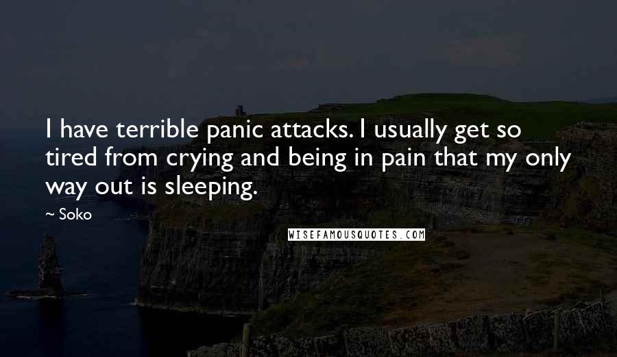 Soko Quotes: I have terrible panic attacks. I usually get so tired from crying and being in pain that my only way out is sleeping.