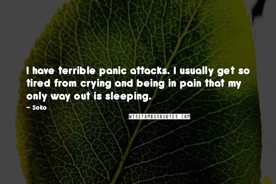 Soko Quotes: I have terrible panic attacks. I usually get so tired from crying and being in pain that my only way out is sleeping.