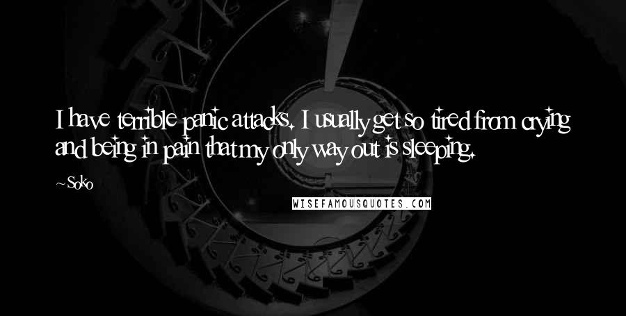 Soko Quotes: I have terrible panic attacks. I usually get so tired from crying and being in pain that my only way out is sleeping.