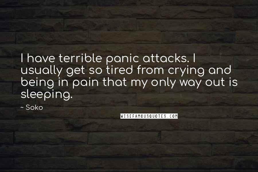 Soko Quotes: I have terrible panic attacks. I usually get so tired from crying and being in pain that my only way out is sleeping.