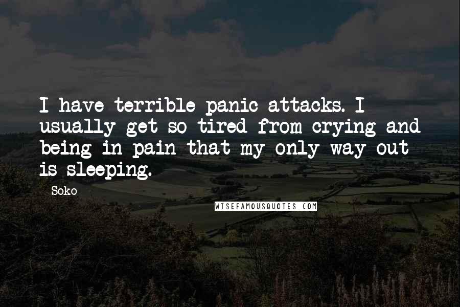 Soko Quotes: I have terrible panic attacks. I usually get so tired from crying and being in pain that my only way out is sleeping.