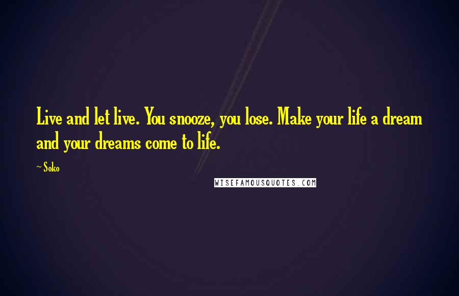 Soko Quotes: Live and let live. You snooze, you lose. Make your life a dream and your dreams come to life.