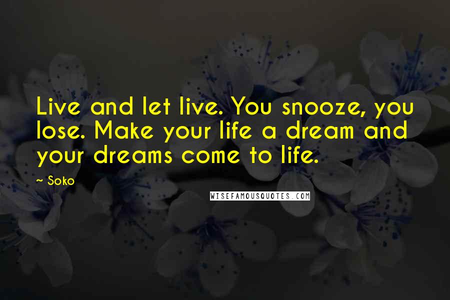 Soko Quotes: Live and let live. You snooze, you lose. Make your life a dream and your dreams come to life.