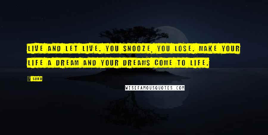 Soko Quotes: Live and let live. You snooze, you lose. Make your life a dream and your dreams come to life.