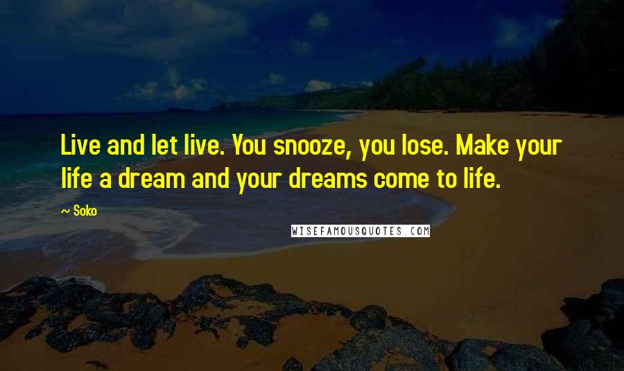 Soko Quotes: Live and let live. You snooze, you lose. Make your life a dream and your dreams come to life.