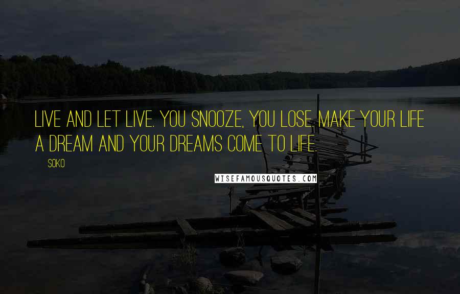 Soko Quotes: Live and let live. You snooze, you lose. Make your life a dream and your dreams come to life.