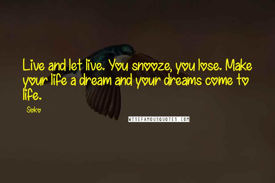 Soko Quotes: Live and let live. You snooze, you lose. Make your life a dream and your dreams come to life.