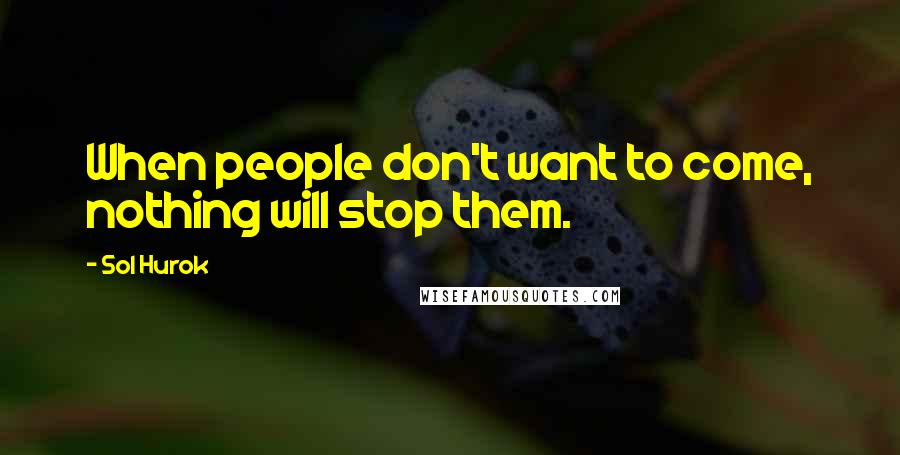 Sol Hurok Quotes: When people don't want to come, nothing will stop them.