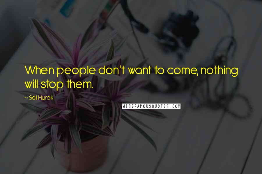 Sol Hurok Quotes: When people don't want to come, nothing will stop them.