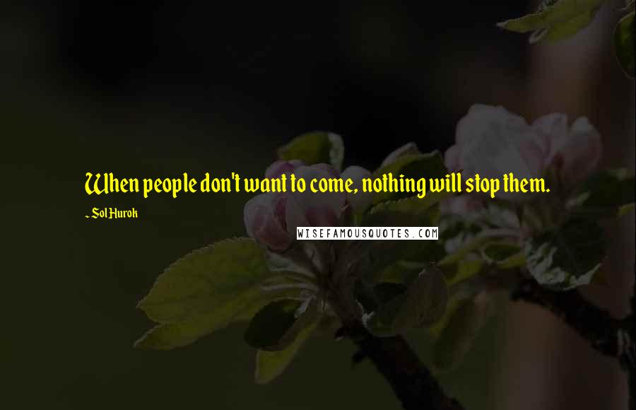 Sol Hurok Quotes: When people don't want to come, nothing will stop them.