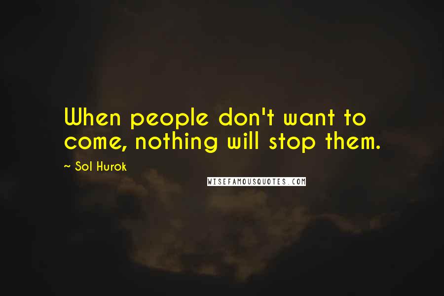 Sol Hurok Quotes: When people don't want to come, nothing will stop them.