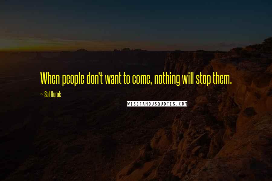 Sol Hurok Quotes: When people don't want to come, nothing will stop them.