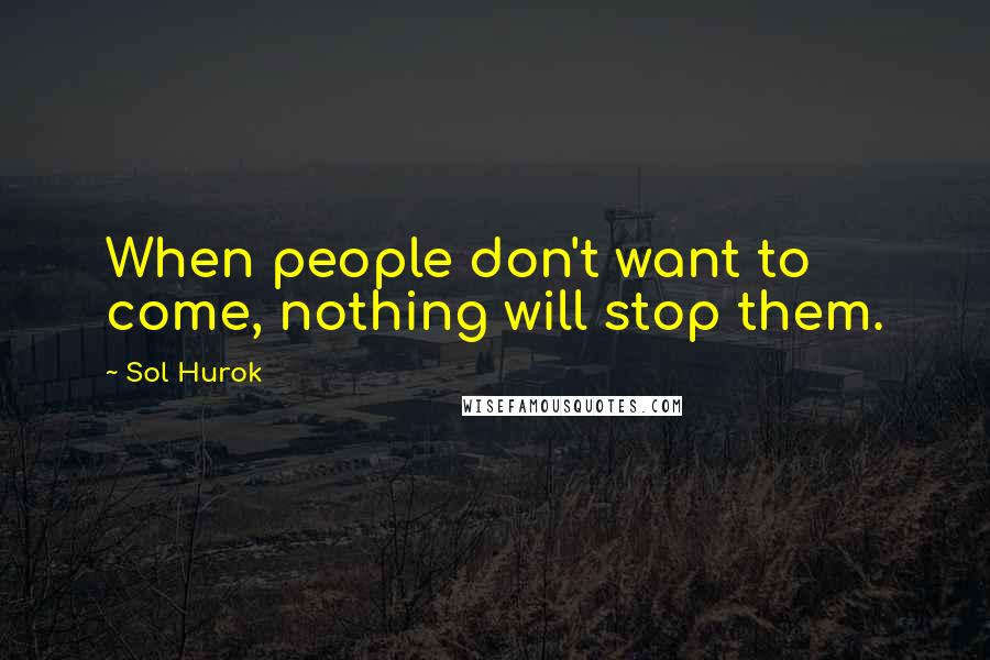 Sol Hurok Quotes: When people don't want to come, nothing will stop them.