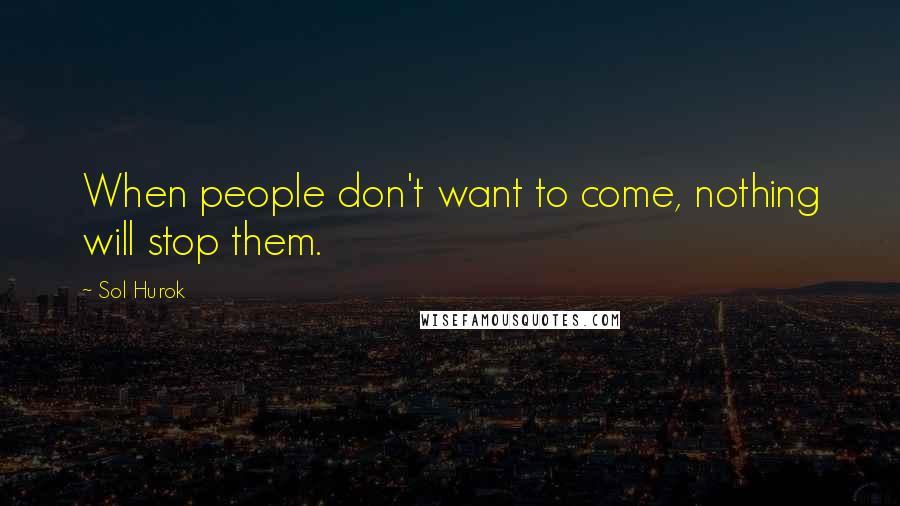 Sol Hurok Quotes: When people don't want to come, nothing will stop them.