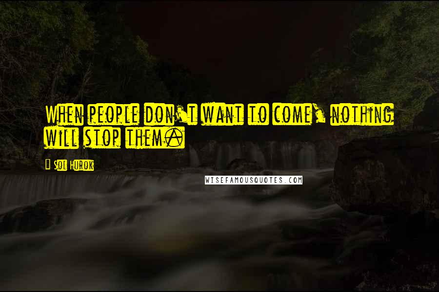 Sol Hurok Quotes: When people don't want to come, nothing will stop them.