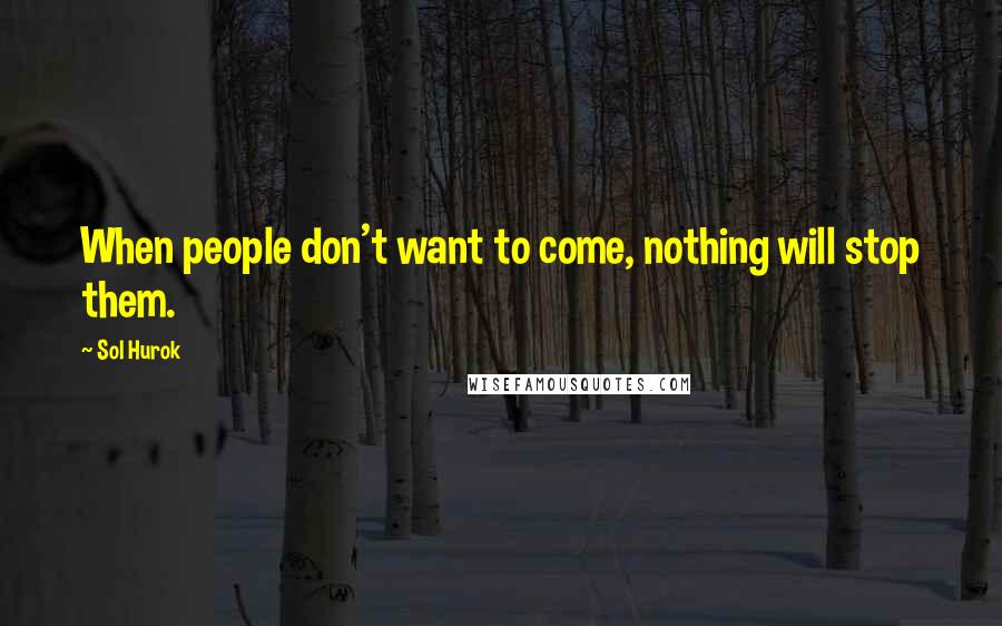 Sol Hurok Quotes: When people don't want to come, nothing will stop them.