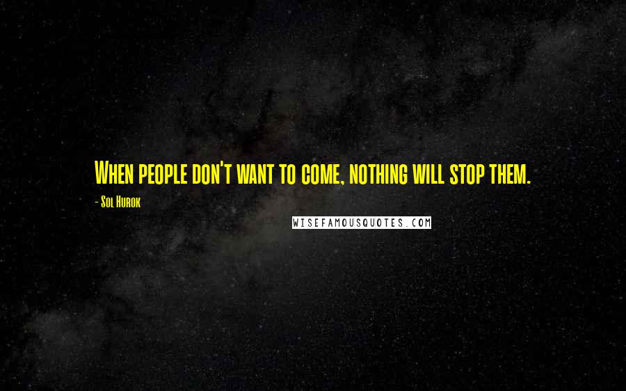 Sol Hurok Quotes: When people don't want to come, nothing will stop them.