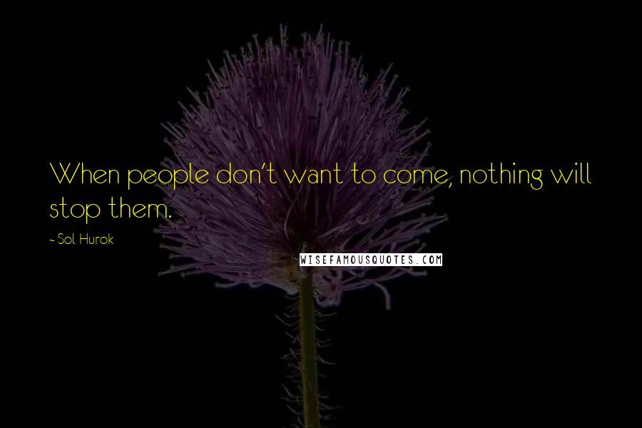 Sol Hurok Quotes: When people don't want to come, nothing will stop them.