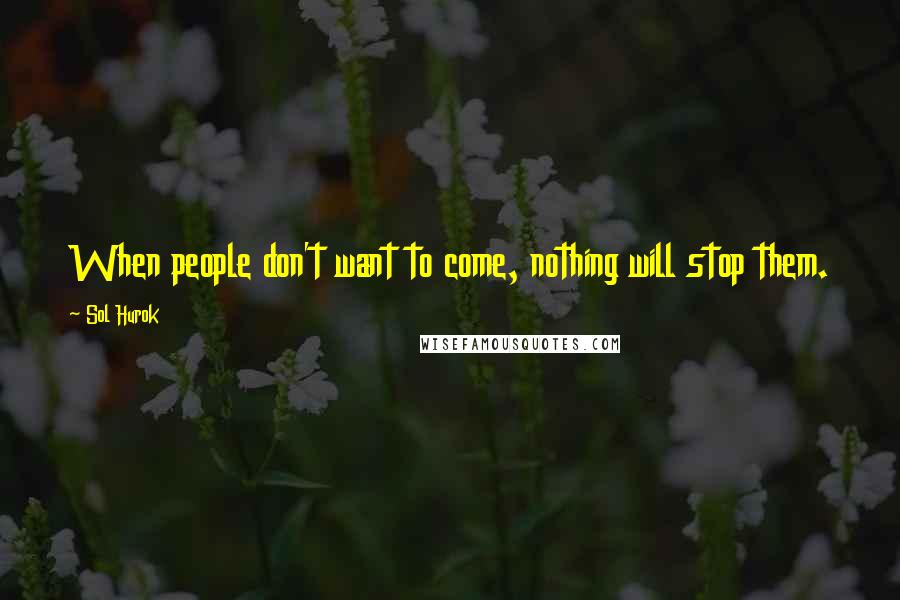 Sol Hurok Quotes: When people don't want to come, nothing will stop them.