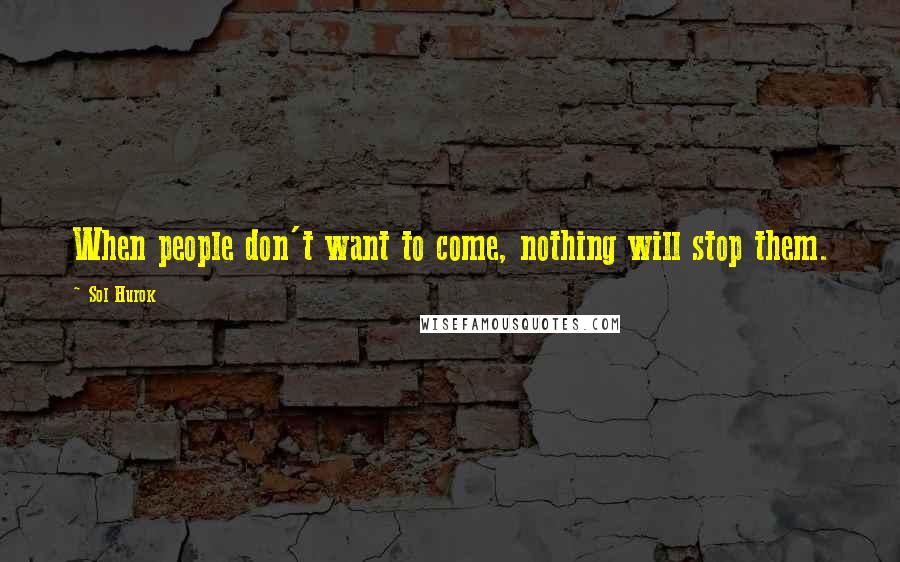 Sol Hurok Quotes: When people don't want to come, nothing will stop them.