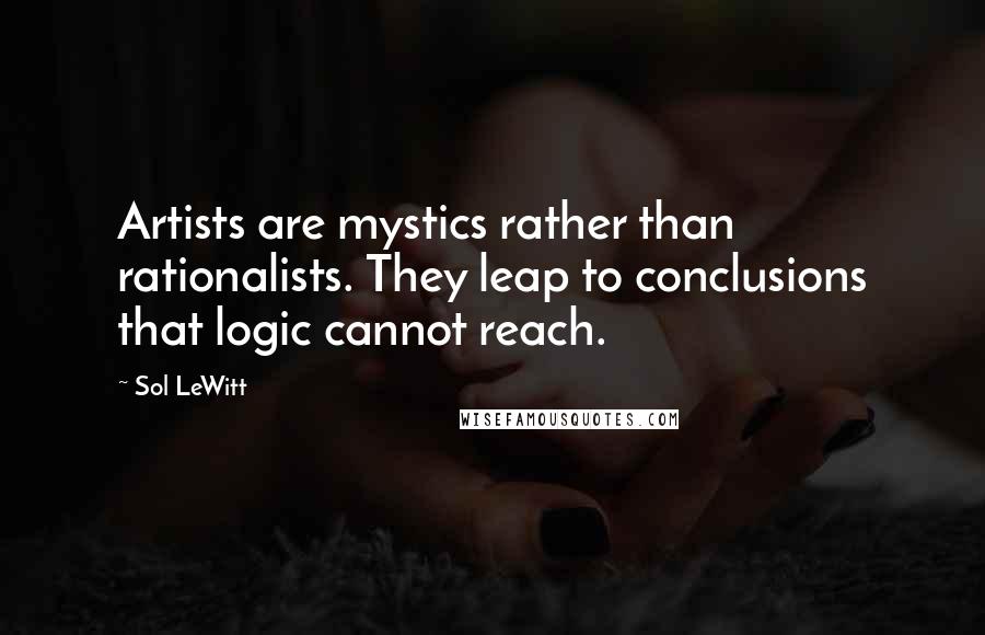 Sol LeWitt Quotes: Artists are mystics rather than rationalists. They leap to conclusions that logic cannot reach.