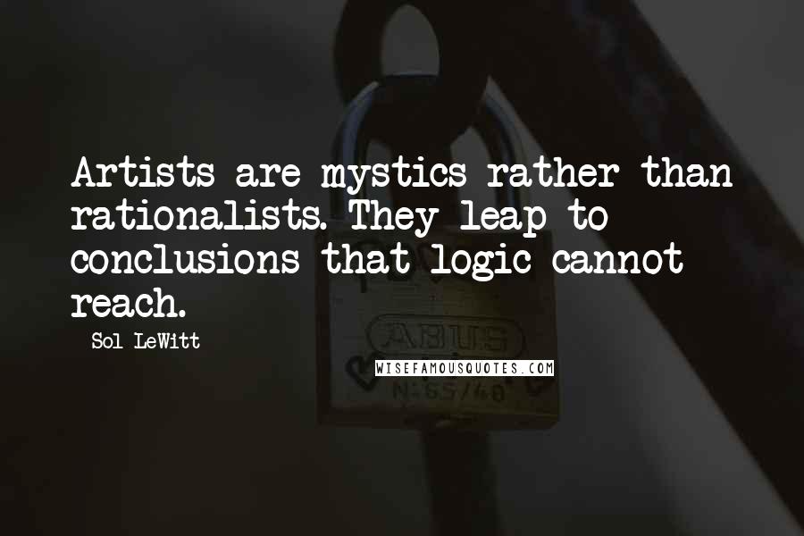 Sol LeWitt Quotes: Artists are mystics rather than rationalists. They leap to conclusions that logic cannot reach.