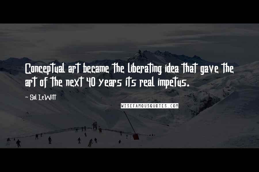 Sol LeWitt Quotes: Conceptual art became the liberating idea that gave the art of the next 40 years its real impetus.